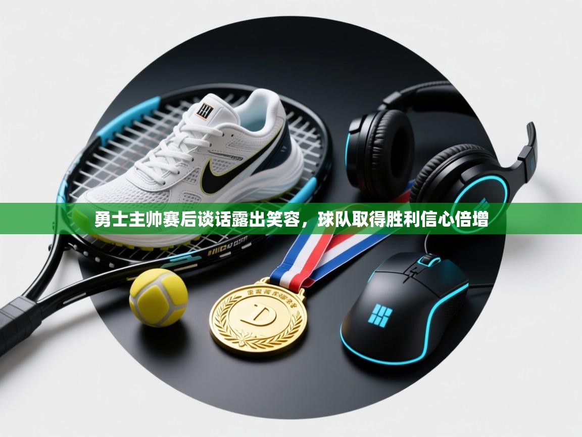 勇士主帅赛后谈话露出笑容,球队取得胜利信心倍增 第1张